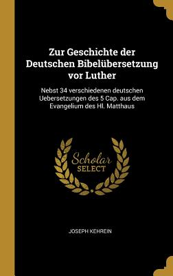 Zur Geschichte der Deutschen Bibelbersetzung vor Luther: Nebst 34 verschiedenen deutschen Uebersetzungen des 5 Cap. aus dem Evangelium des Hl. Matthaus - Kehrein, Joseph