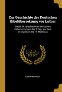 Zur Geschichte Der Deutschen Bibel?bersetzung VOR Luther: Nebst 34 Verschiedenen Deutschen Uebersetzungen Des 5 Cap. Aus Dem Evangelium Des Hl. Matthaus