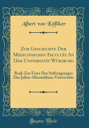 Zur Geschichte Der Medicinischen Facultt an Der Universitt Wrzburg: Rede Zur Feier Des Stiftungstages Der Julius-Maximilians-Universitt (Classic Reprint)