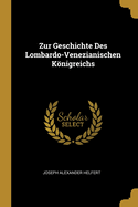 Zur Geschichte Des Lombardo-Venezianischen Konigreichs