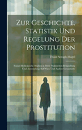 Zur Geschichte, Statistik Und Regelung Der Prostitution: Social-Medicinische Studien in Ihrer Praktischen Behandlung Und Anwendung Auf Wien Und Andere Grossstdte