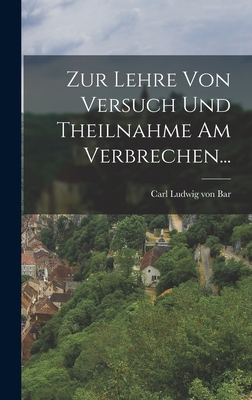 Zur Lehre Von Versuch Und Theilnahme Am Verbrechen... - Carl Ludwig Von Bar (Creator)