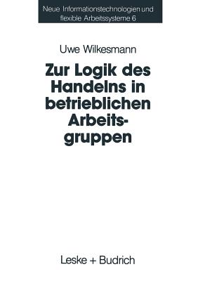 Zur Logik Des Handelns in Betrieblichen Arbeitsgruppen: Mglichkeiten Und Grenzen Einer Rational-Choice-Theorie Der Anreizsysteme Bei Gruppenarbeit - Wilkesmann, Uwe