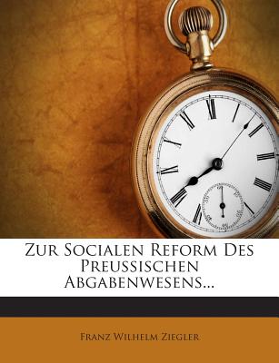 Zur Socialen Reform Des Preussischen Abgabenwesens... - Ziegler, Franz Wilhelm