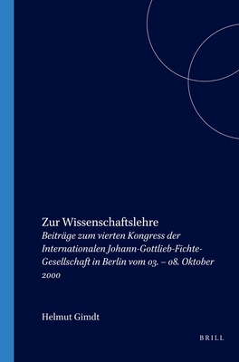 Zur Wissenschaftslehre: Beitr?ge Zum Vierten Kongress Der Internationalen Johann-Gottlieb-Fichte-Gesellschaft in Berlin Vom 03. - 08. Oktober 2000 - Girndt, Helmut