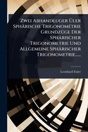 Zwei Abhandluger ?ler Sphrische Trigonom(c)trie Grundz1/4ge Der Sphrischer Trigonometrie Und Allgemeine Sphrischer Trigonometrie......