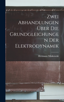 Zwei Abhandlungen ber Die Grundgleichungen Der Elektrodynamik - Minkowski, Hermann