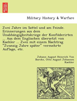 Zwei Jahre im Sattel und am Feinde. Erinnerungen aus dem Unabha ngigkeitskriege der Konfo derirten ... Aus dem Englischen u bersetzt von Kaehler ... Zwei mit einem Nachtrag "Zwanzig Jahre spa ter" vermehrte Auflage, etc. - Von Borcke, Johann August Heinrich, and Kaehler, Otto August Johannes