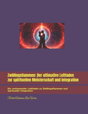 Zwillingsflammen: Der ultimative Leitfaden zur spirituellen Meisterschaft und Integration: Ein umfassender Leitfaden zu Zwillingsflammen und spiritueller Integration - Anderson Love Wins, Robert