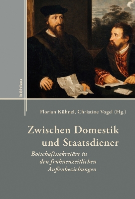 Zwischen Domestik Und Staatsdiener: Botschaftssekretare in Den Fruhneuzeitlichen Aussenbeziehungen - Kuhnel, Florian (Editor), and Vogel, Christine (Editor)