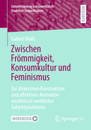 Zwischen Frmmigkeit, Konsumkultur Und Feminismus: Zur Diskursiven Konstruktion Und Affektiven Animation Muslimisch-Weiblicher Subjektpositionen