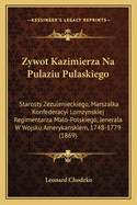 Zywot Kazimierza Na Pulaziu Pulaskiego: Starosty Zezulenieckiego, Marszalka Konfederacyi Lomzynskiej Regimentarza Malo-Polskiego, Jenerala W Wojsku Amerykanskiem, 1748-1779 (1869)